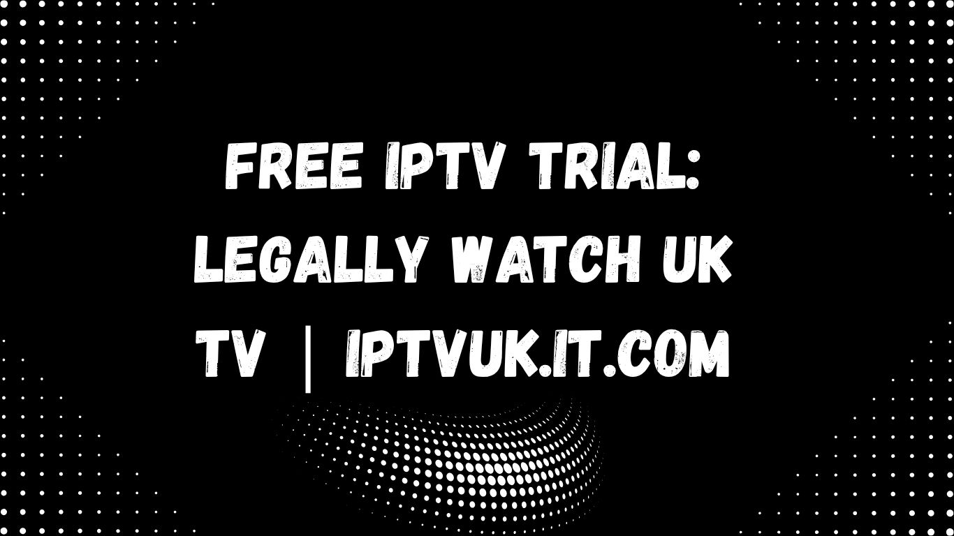 Free IPTV Trial: Legally Watch UK TV | iptvuk.it.com | iptvuk.host