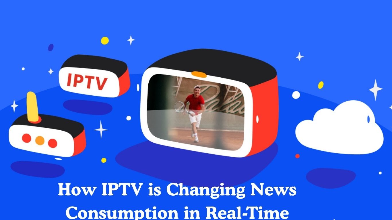 How IPTV is Changing News Consumption in Real-Time | iptvuk.host