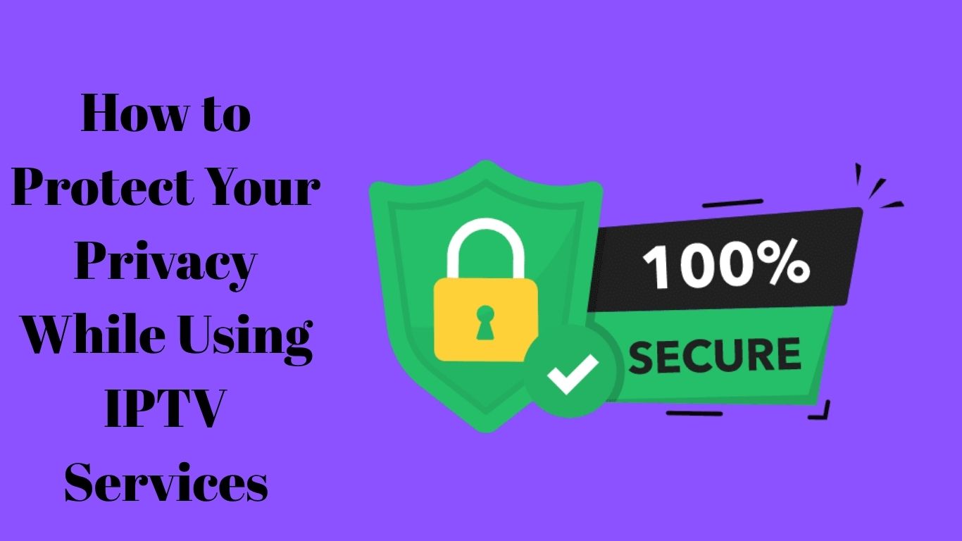 How to Protect Your Privacy While Using IPTV Services | iptvuk.host
